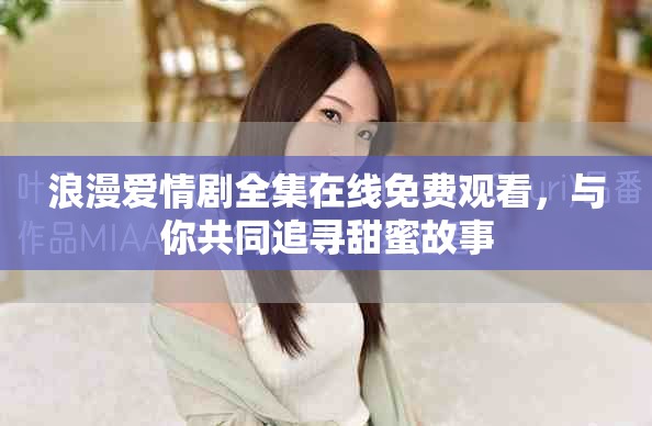 浪漫爱情剧全集在线免费观看，与你共同追寻甜蜜故事
