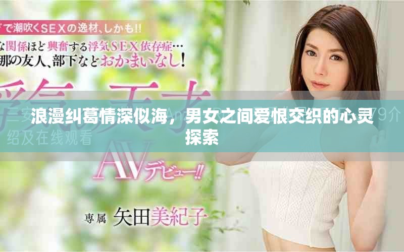 浪漫纠葛情深似海，男女之间爱恨交织的心灵探索