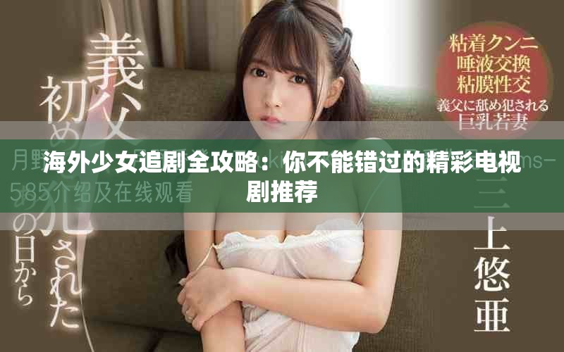 海外少女追剧全攻略：你不能错过的精彩电视剧推荐