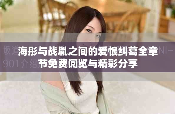 海彤与战胤之间的爱恨纠葛全章节免费阅览与精彩分享
