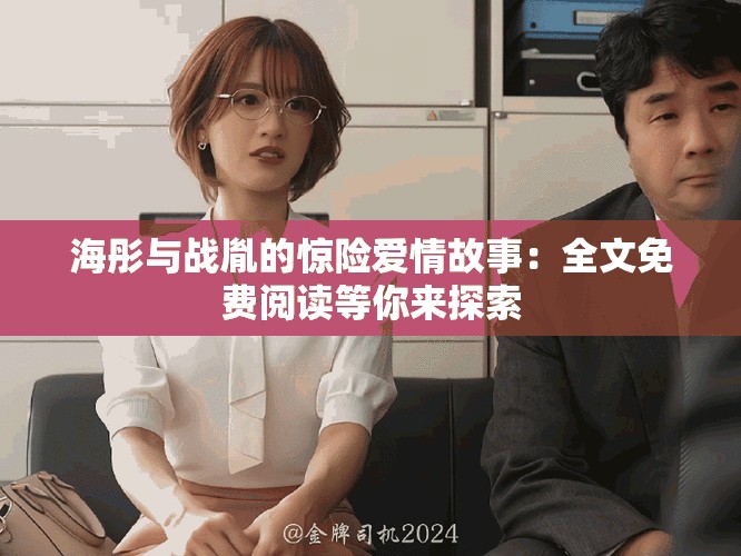 海彤与战胤的惊险爱情故事：全文免费阅读等你来探索