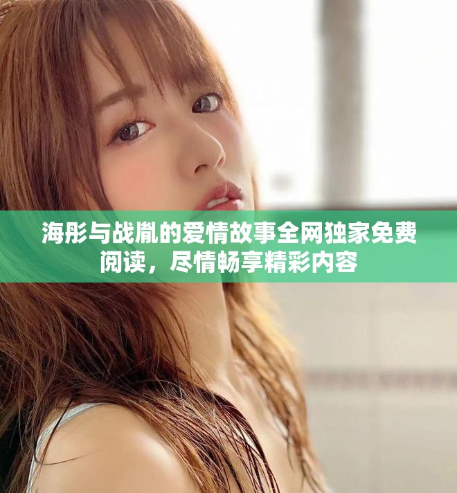 海彤与战胤的爱情故事全网独家免费阅读，尽情畅享精彩内容