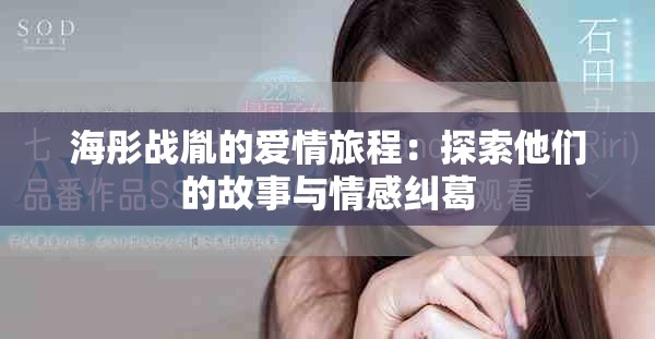 海彤战胤的爱情旅程：探索他们的故事与情感纠葛