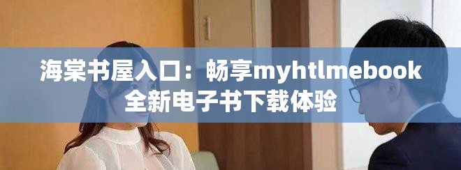 海棠书屋入口：畅享myhtlmebook全新电子书下载体验