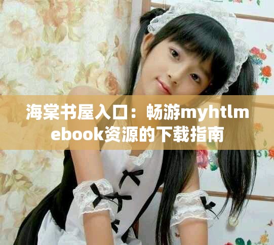 海棠书屋入口：畅游myhtlmebook资源的下载指南