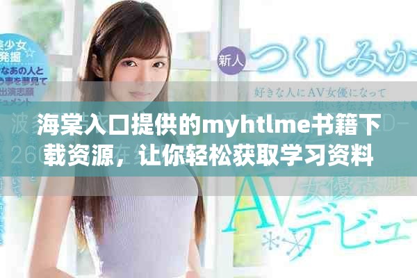 海棠入口提供的myhtlme书籍下载资源，让你轻松获取学习资料