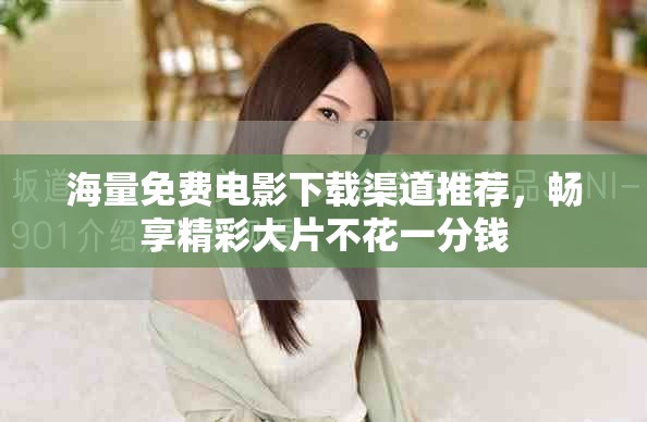 海量免费电影下载渠道推荐，畅享精彩大片不花一分钱