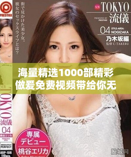 海量精选1000部精彩做爰免费视频带给你无限欢乐与刺激体验