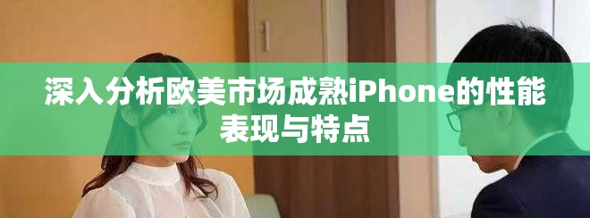深入分析欧美市场成熟iPhone的性能表现与特点