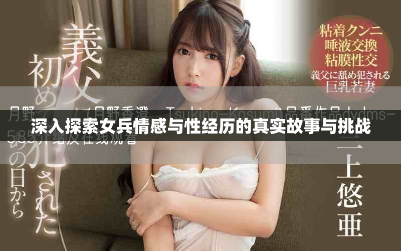 深入探索女兵情感与性经历的真实故事与挑战