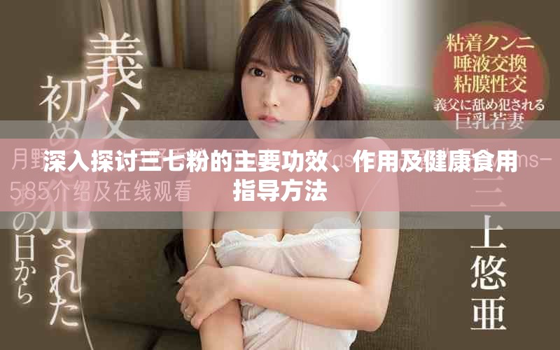深入探讨三七粉的主要功效、作用及健康食用指导方法