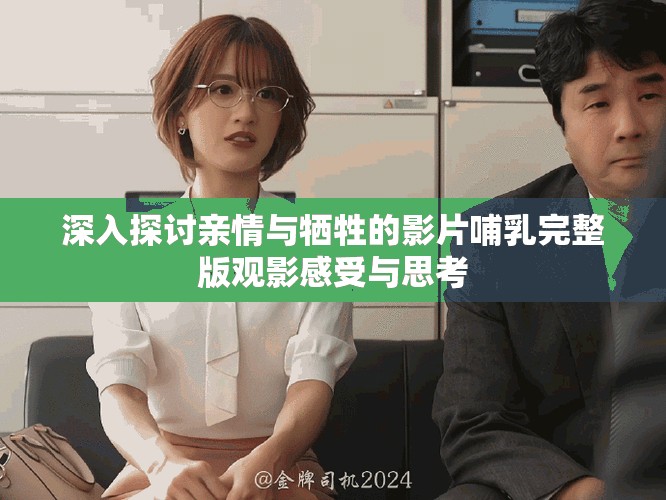 深入探讨亲情与牺牲的影片哺乳完整版观影感受与思考