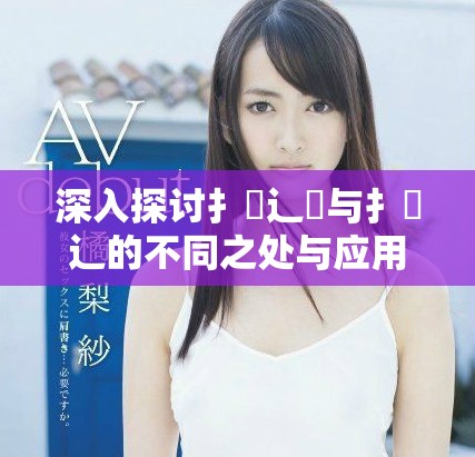 深入探讨扌喿辶畑与扌喿辶的不同之处与应用场景分析