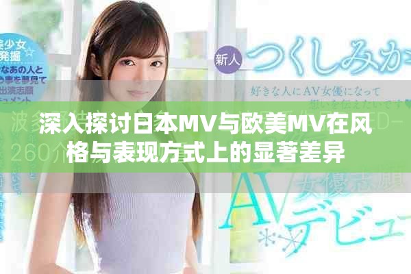 深入探讨日本MV与欧美MV在风格与表现方式上的显著差异
