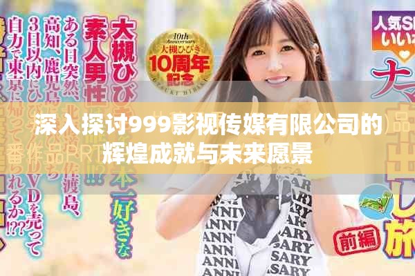 深入探讨999影视传媒有限公司的辉煌成就与未来愿景