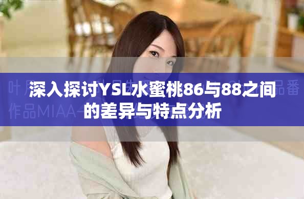 深入探讨YSL水蜜桃86与88之间的差异与特点分析