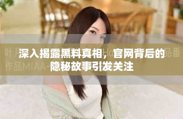 深入揭露黑料真相，官网背后的隐秘故事引发关注