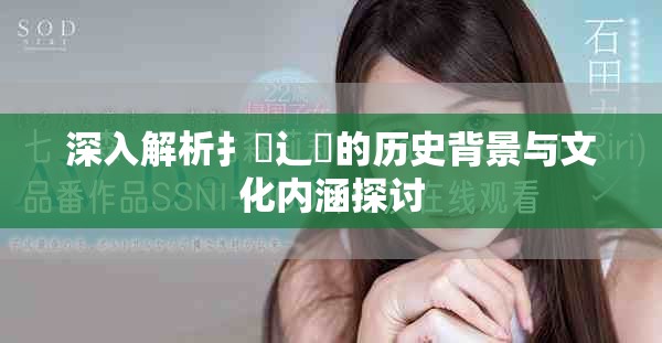 深入解析扌喿辶畐的历史背景与文化内涵探讨
