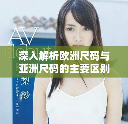 深入解析欧洲尺码与亚洲尺码的主要区别与应用