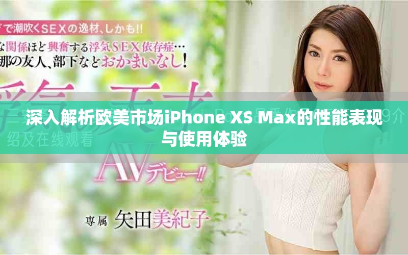 深入解析欧美市场iPhone XS Max的性能表现与使用体验