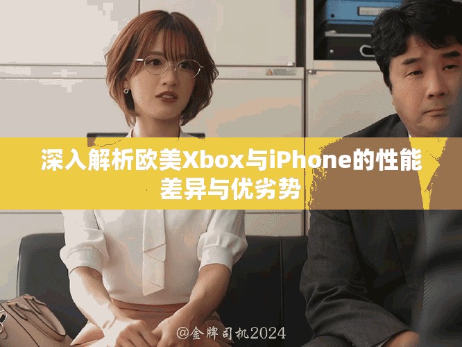 深入解析欧美Xbox与iPhone的性能差异与优劣势
