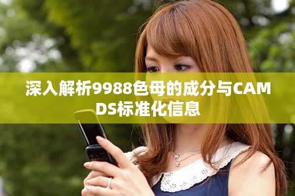 深入解析9988色母的成分与CAMDS标准化信息