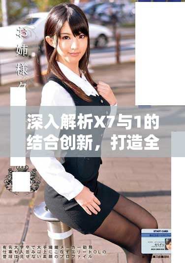 深入解析X7与1的结合创新，打造全新驾乘体验