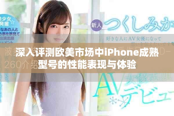 深入评测欧美市场中iPhone成熟型号的性能表现与体验