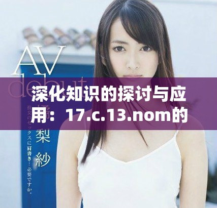 深化知识的探讨与应用：17.c.13.nom的全新视角分析