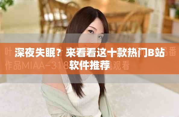 深夜失眠？来看看这十款热门B站软件推荐