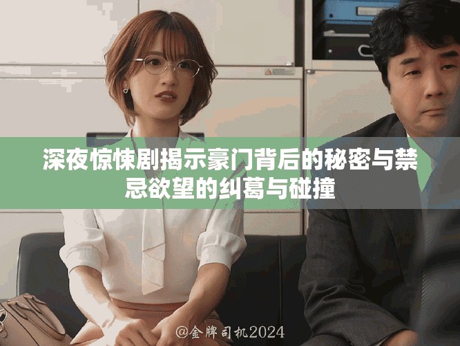 深夜惊悚剧揭示豪门背后的秘密与禁忌欲望的纠葛与碰撞