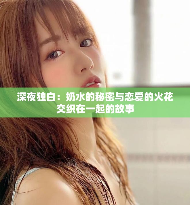 深夜独白：奶水的秘密与恋爱的火花交织在一起的故事