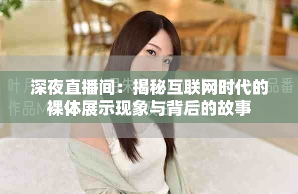深夜直播间：揭秘互联网时代的裸体展示现象与背后的故事