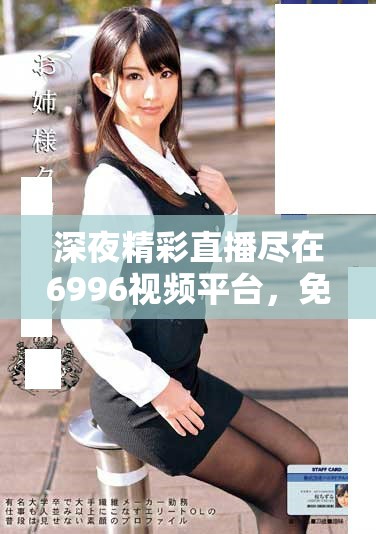 深夜精彩直播尽在6996视频平台，免费观看尽享无限乐趣