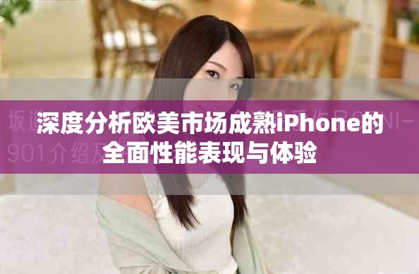 深度分析欧美市场成熟iPhone的全面性能表现与体验