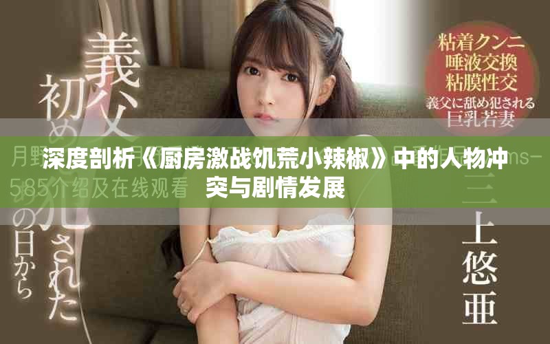 深度剖析《厨房激战饥荒小辣椒》中的人物冲突与剧情发展