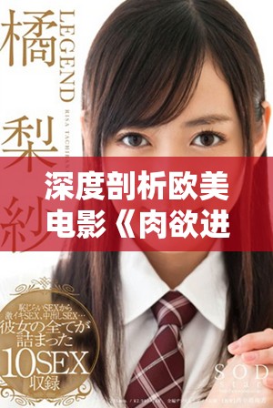 深度剖析欧美电影《肉欲进入》的情感与人性探索之旅