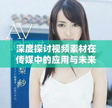 深度探讨视频素材在传媒中的应用与未来发展趋势
