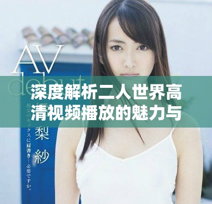 深度解析二人世界高清视频播放的魅力与体验