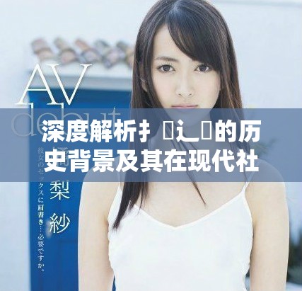 深度解析扌喿辶畐的历史背景及其在现代社会的应用价值