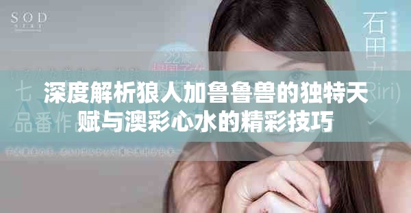 深度解析狼人加鲁鲁兽的独特天赋与澳彩心水的精彩技巧