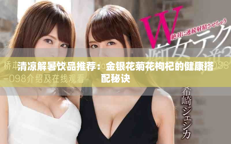 清凉解暑饮品推荐：金银花菊花枸杞的健康搭配秘诀