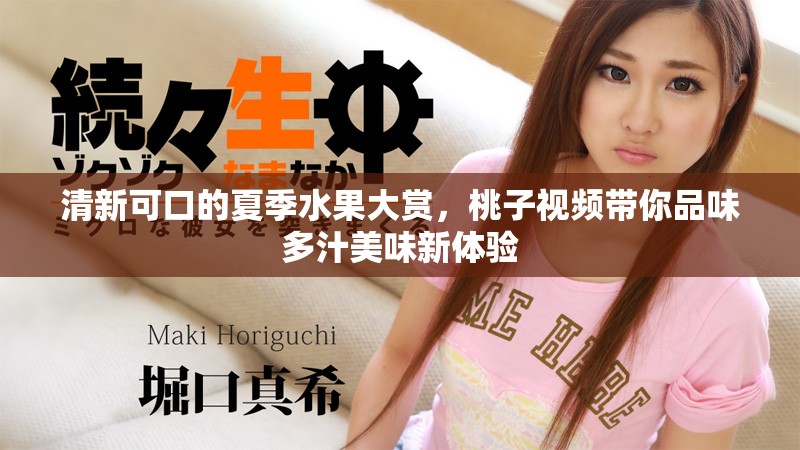 清新可口的夏季水果大赏，桃子视频带你品味多汁美味新体验
