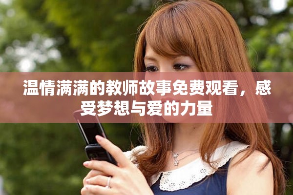 温情满满的教师故事免费观看，感受梦想与爱的力量