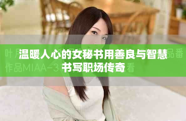 温暖人心的女秘书用善良与智慧书写职场传奇