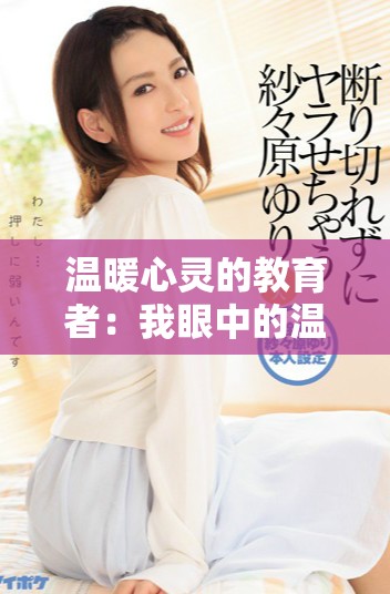 温暖心灵的教育者：我眼中的温柔老师故事分享