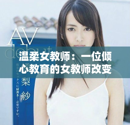 温柔女教师：一位倾心教育的女教师改变学生们人生的感人故事