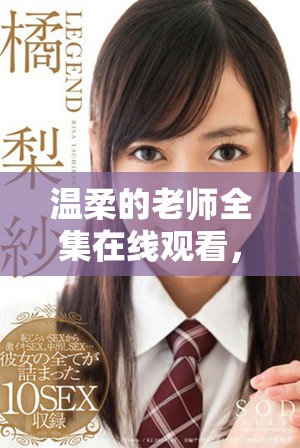 温柔的老师全集在线观看，感受那份温情与关怀的师生情 
