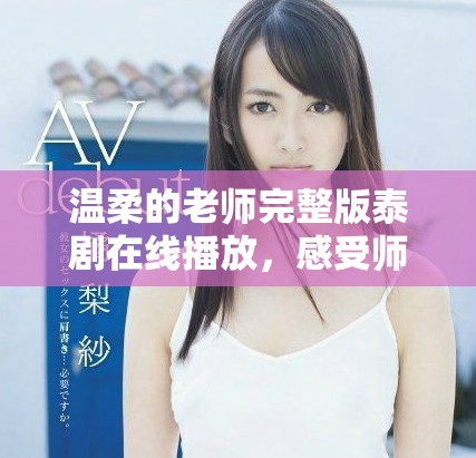 温柔的老师完整版泰剧在线播放，感受师生之间的温暖与浪漫