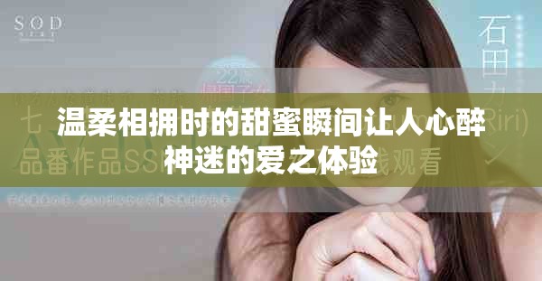 温柔相拥时的甜蜜瞬间让人心醉神迷的爱之体验